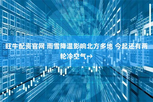 旺牛配资官网 雨雪降温影响北方多地 今起还有两轮冷空气→