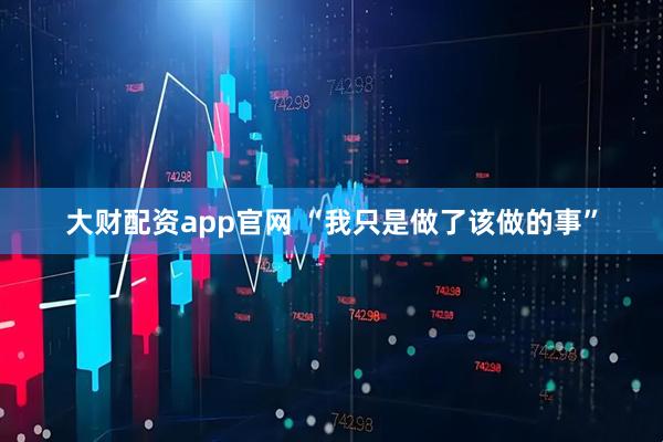 大财配资app官网 “我只是做了该做的事”