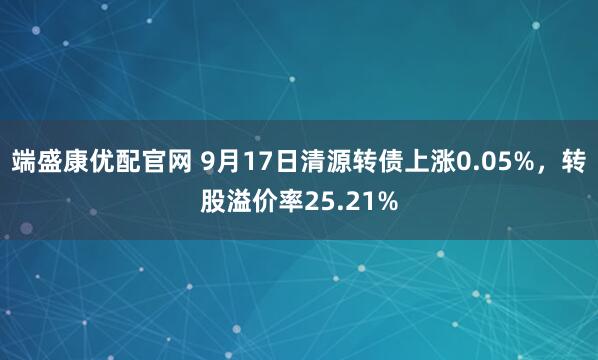 端盛康优配官网 9月17日清源转债上涨0.05%，转股溢价率25.21%
