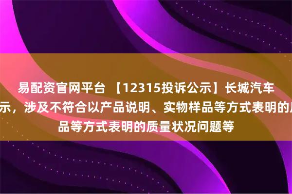 易配资官网平台 【12315投诉公示】长城汽车新增2件投诉公示，涉及不符合以产品说明、实物样品等方式表明的质量状况问题等