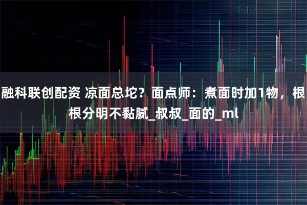 融科联创配资 凉面总坨?面点师:煮面时加1物,根根分明不黏腻_叔叔_面的_ml
