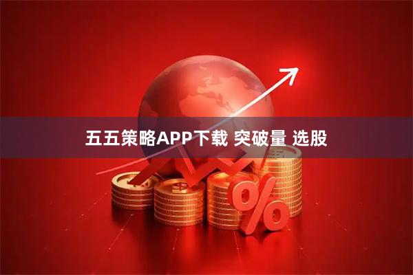 五五策略APP下载 突破量 选股