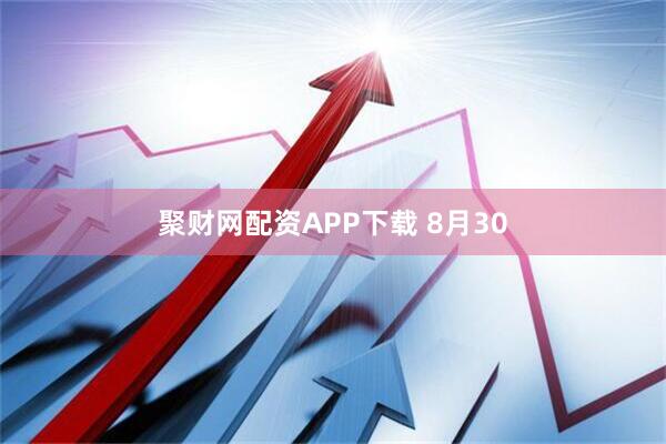 聚财网配资APP下载 8月30
